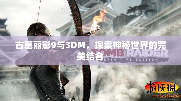 古墓丽影9与3DM,探索神秘世界的完美结合 古墓丽影9与3DM,探索神秘世界的完美结合