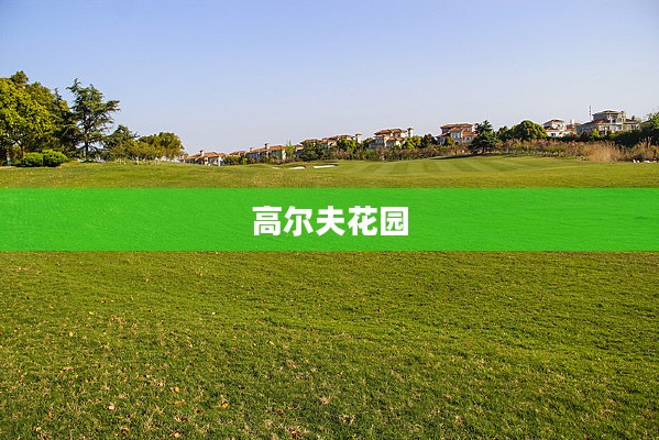 高尔夫花园，绿色生活的诗意栖息地
