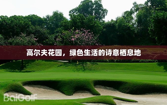 高尔夫花园,绿色生活的诗意栖息地 高尔夫花园,绿色生活的诗意栖息地