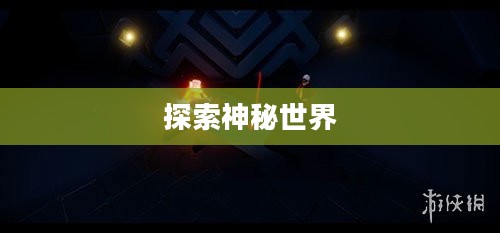 光遇橙色光芒，探索神秘世界的奇妙之旅