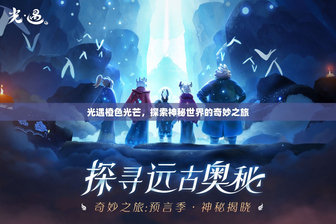 光遇橙色光芒，探索神秘世界的奇妙之旅