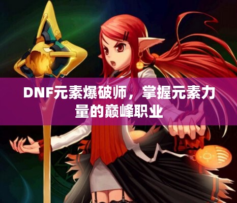 DNF元素爆破师，掌握元素力量的巅峰职业
