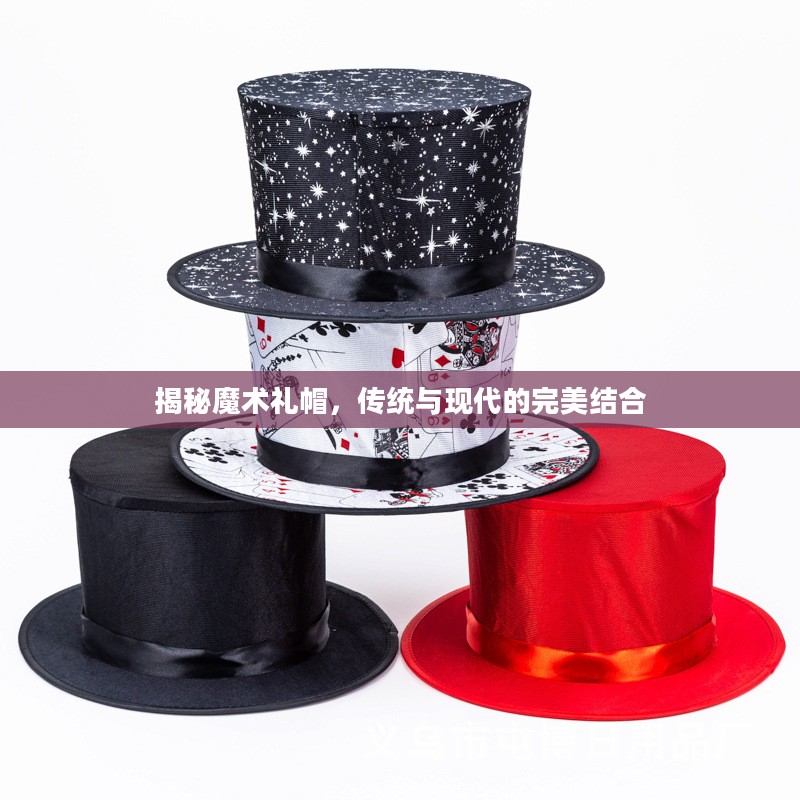揭秘魔术礼帽，传统与现代的完美结合