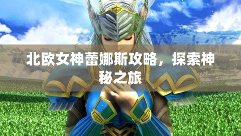 北欧女神蕾娜斯攻略,探索神秘之旅 北欧女神蕾娜斯攻略,探索神秘之旅