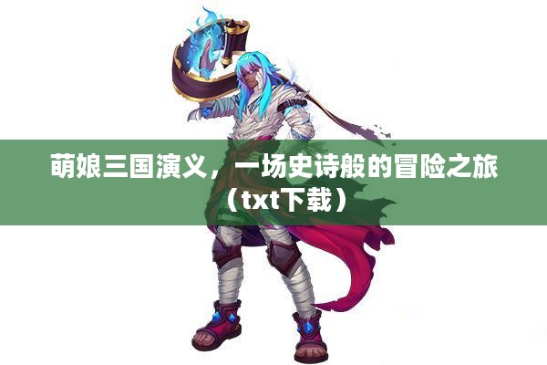 萌娘三国演义,一场史诗般的冒险之旅(txt下载) 萌娘三国演义,一场史诗般的冒险之旅(txt下载)