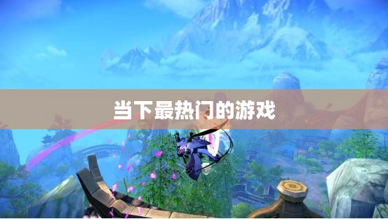 手机游戏推荐排行榜，当下最热门的游戏盘点