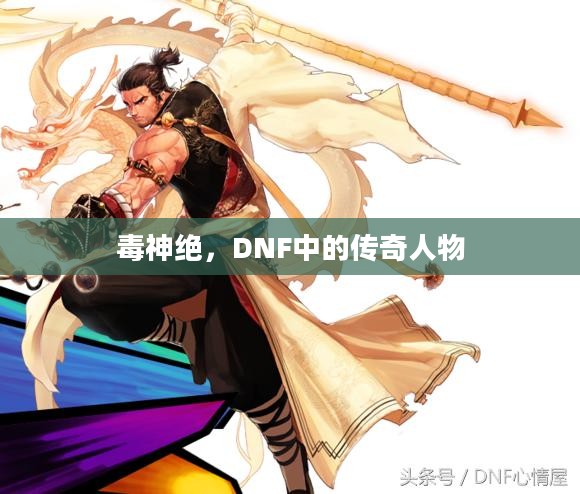 毒神绝,DNF中的传奇人物 毒神绝,DNF中的传奇人物