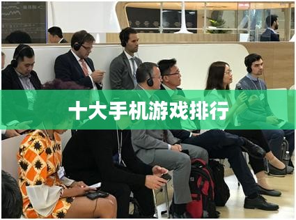 十大手机游戏排行，当下最热门的移动游戏一览