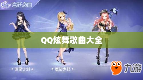 QQ炫舞歌曲大全,舞动青春,畅享音乐盛宴 QQ炫舞歌曲大全,舞动青春,畅享音乐盛宴
