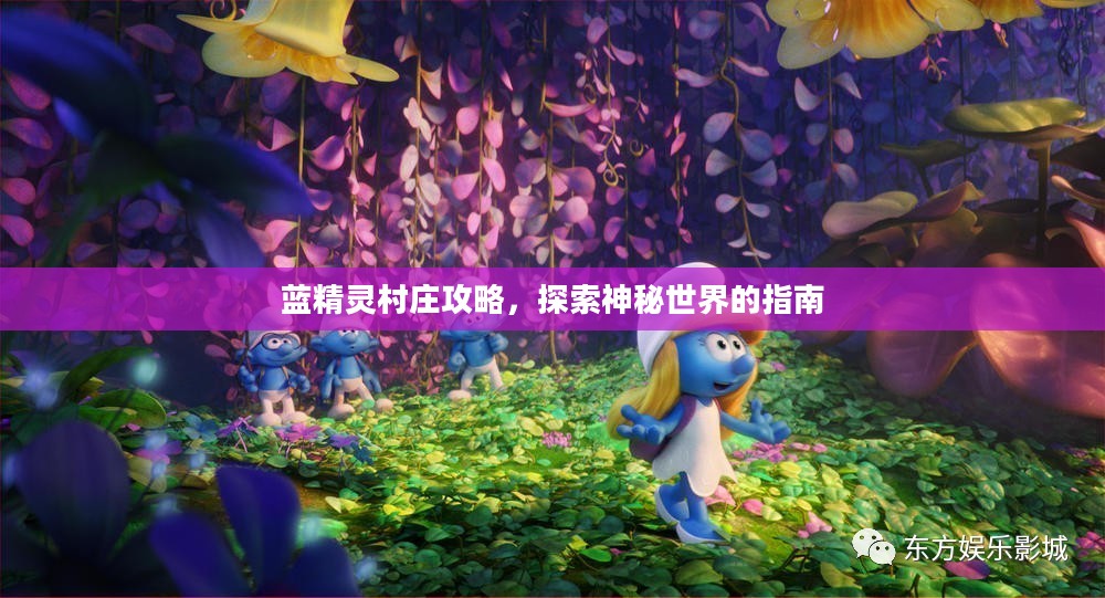 蓝精灵村庄攻略，探索神秘世界的指南