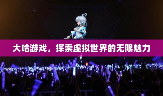 大哈游戏,探索虚拟世界的无限魅力 大哈游戏,探索虚拟世界的无限魅力