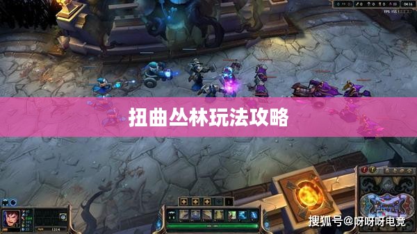 扭曲丛林玩法攻略，探索与生存的艺术