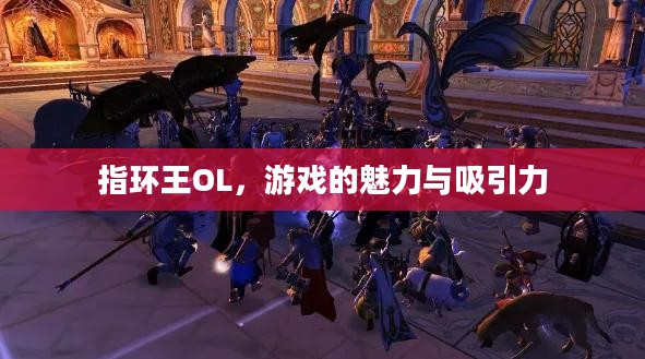 指环王OL,游戏的魅力与吸引力 指环王OL,游戏的魅力与吸引力