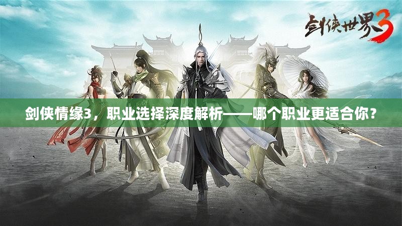 剑侠情缘3，职业选择深度解析——哪个职业更适合你？