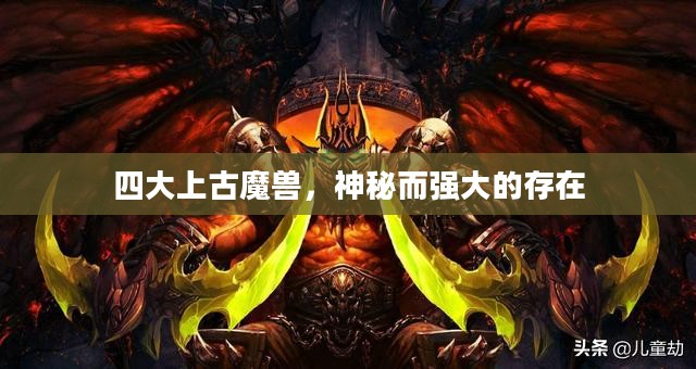 四大上古魔兽，神秘而强大的存在