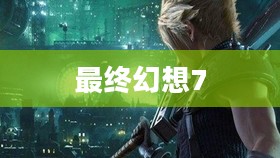 最终幻想7游戏下载，重温经典，探索未来