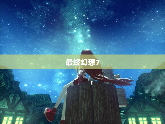 最终幻想7游戏下载,重温经典,探索未来 最终幻想7游戏下载,重温经典,探索未来