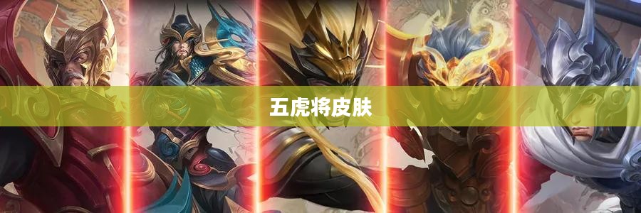 五虎将皮肤揭晓，重塑经典，再现荣耀