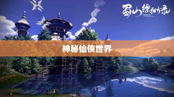 蜀山缥缈录官网，探寻神秘仙侠世界的门户