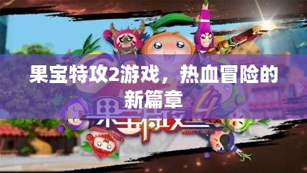 果宝特攻2游戏,热血冒险的新篇章 果宝特攻2游戏,热血冒险的新篇章