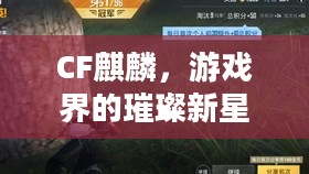 CF麒麟，游戏界的璀璨新星