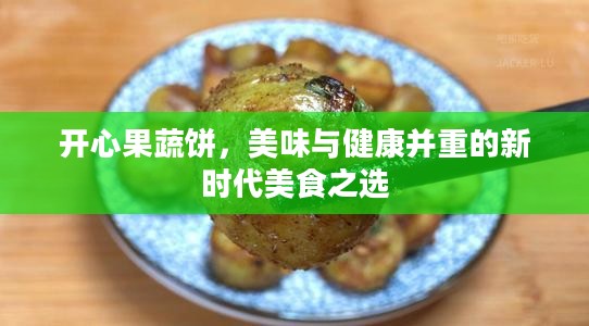 开心果蔬饼,美味与健康并重的新时代美食之选 开心果蔬饼,美味与健康并重的新时代美食之选