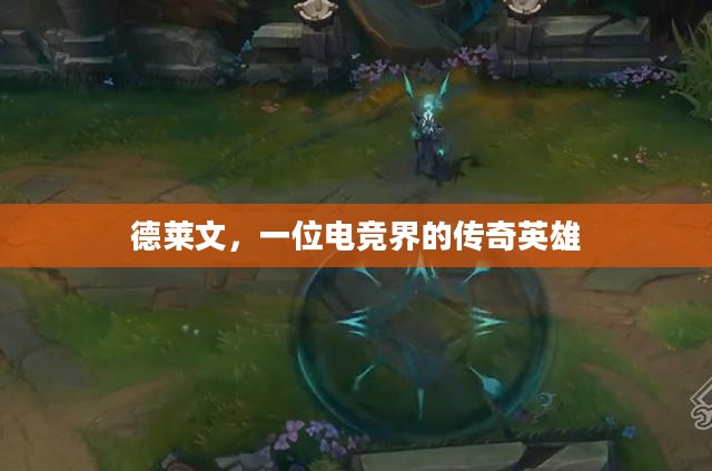 德莱文,一位电竞界的传奇英雄 德莱文,一位电竞界的传奇英雄