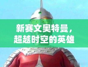新赛文奥特曼,超越时空的英雄传奇 新赛文奥特曼,超越时空的英雄传奇