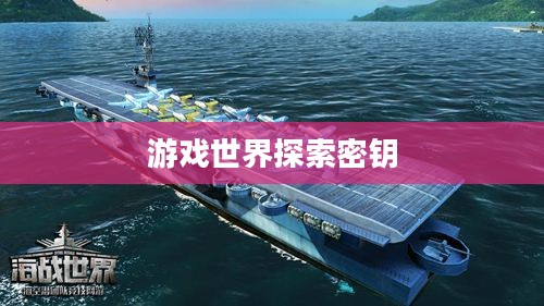 海战世界激活码，探索游戏世界的秘密钥匙
