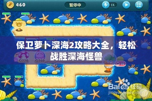 保卫萝卜深海2攻略大全，轻松战胜深海怪兽