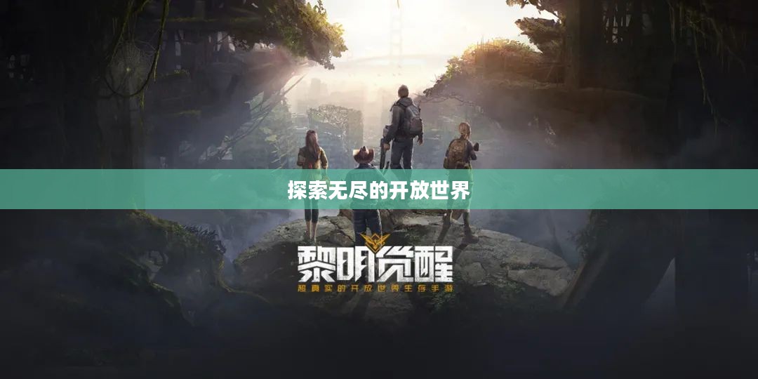 黎明觉醒手游,探索无尽的开放世界之旅 黎明觉醒手游,探索无尽的开放世界之旅