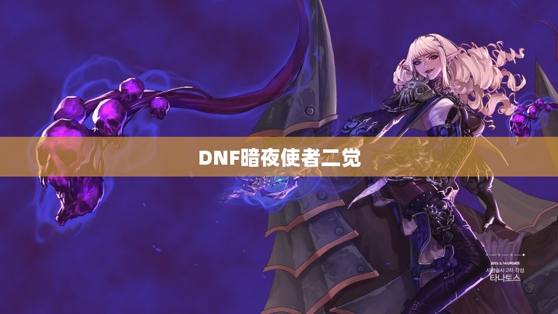 DNF暗夜使者二觉——暗夜降临,觉醒之力觉醒之威 DNF暗夜使者二觉——暗夜降临,觉醒之力觉醒之威