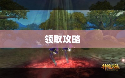 神魔大陆新手卡领取攻略及指南