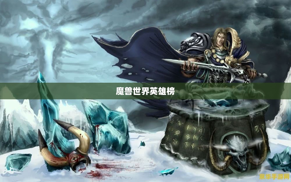 魔兽世界英雄榜，荣耀与传奇的见证之地