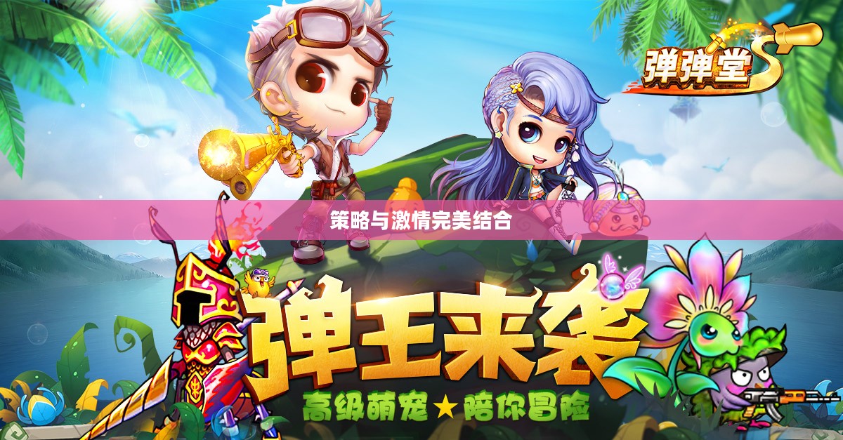 弹弹堂手游,策略与激情的完美结合 弹弹堂手游,策略与激情的完美结合