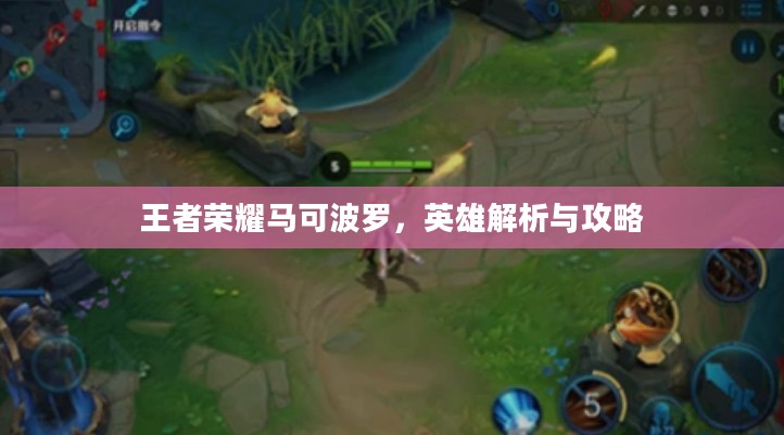 王者荣耀马可波罗,英雄解析与攻略 王者荣耀马可波罗,英雄解析与攻略
