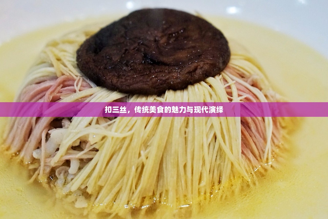 扣三丝，传统美食的魅力与现代演绎