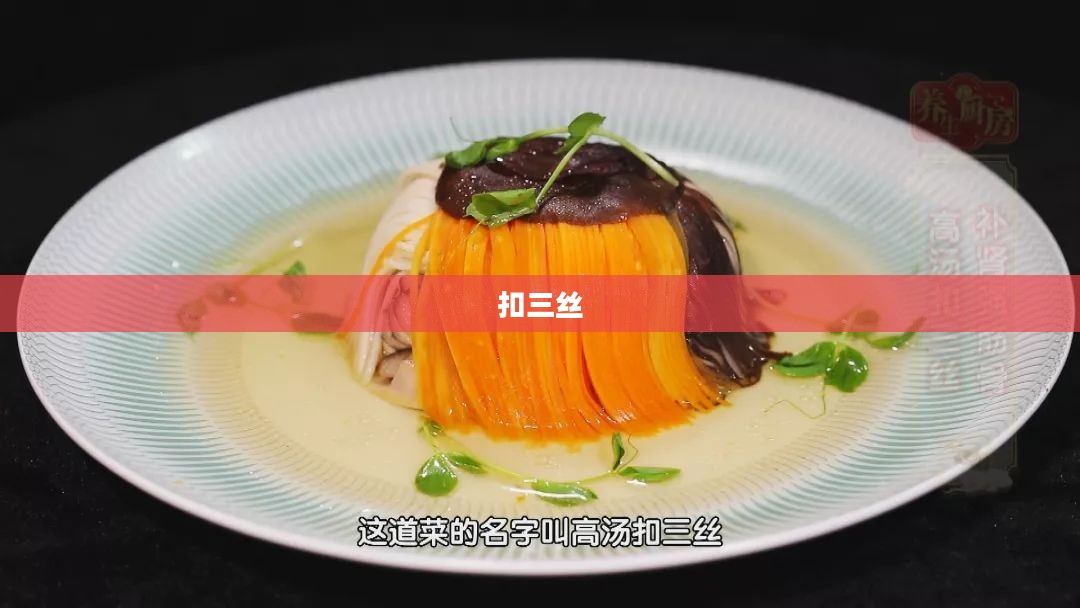 扣三丝，传统美食的魅力与现代演绎