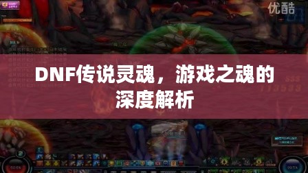 DNF传说灵魂,游戏之魂的深度解析 DNF传说灵魂,游戏之魂的深度解析