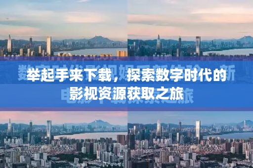 举起手来下载，探索数字时代的影视资源获取之旅