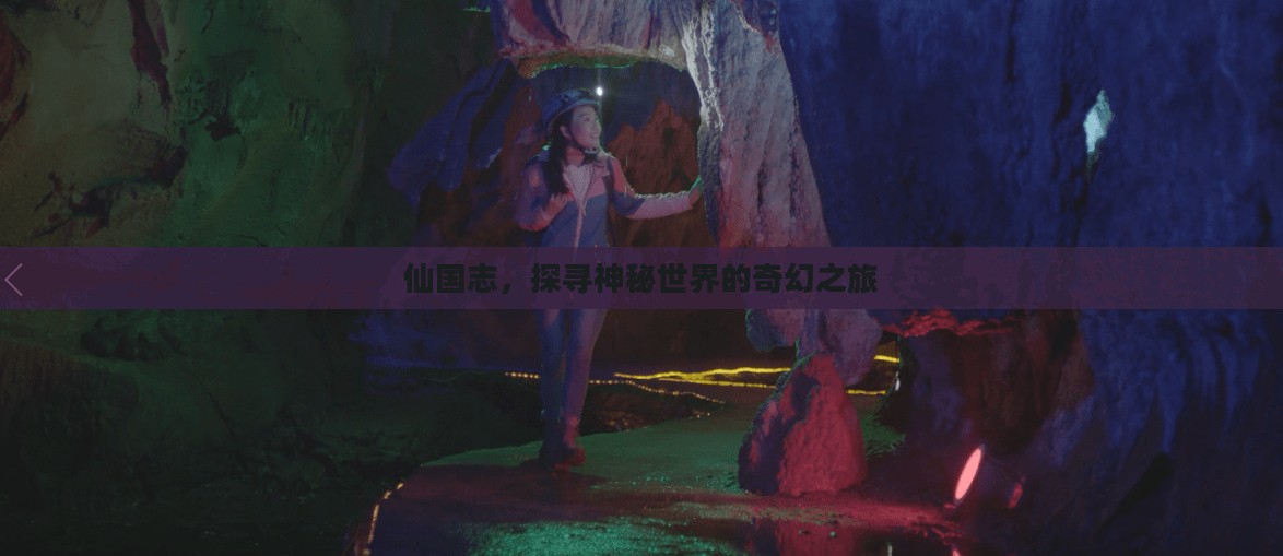 仙国志,探寻神秘世界的奇幻之旅 仙国志,探寻神秘世界的奇幻之旅