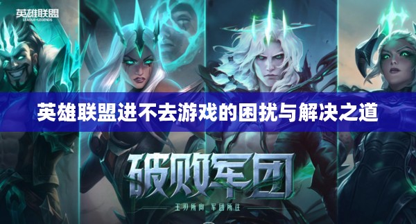 英雄联盟进不去游戏的困扰与解决之道
