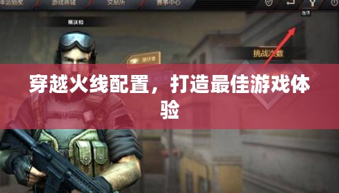 穿越火线配置，打造最佳游戏体验