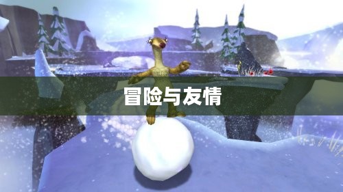 冰河世纪3游戏,冒险与友情的再次启程 冰河世纪3游戏,冒险与友情的再次启程