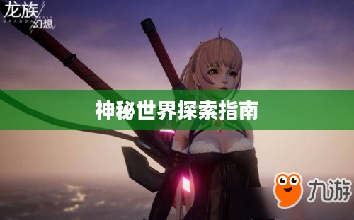 龙族幻想异闻攻略大全，探索神秘世界的终极指南