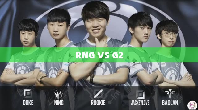 RNG VS G2，电竞巅峰的对决