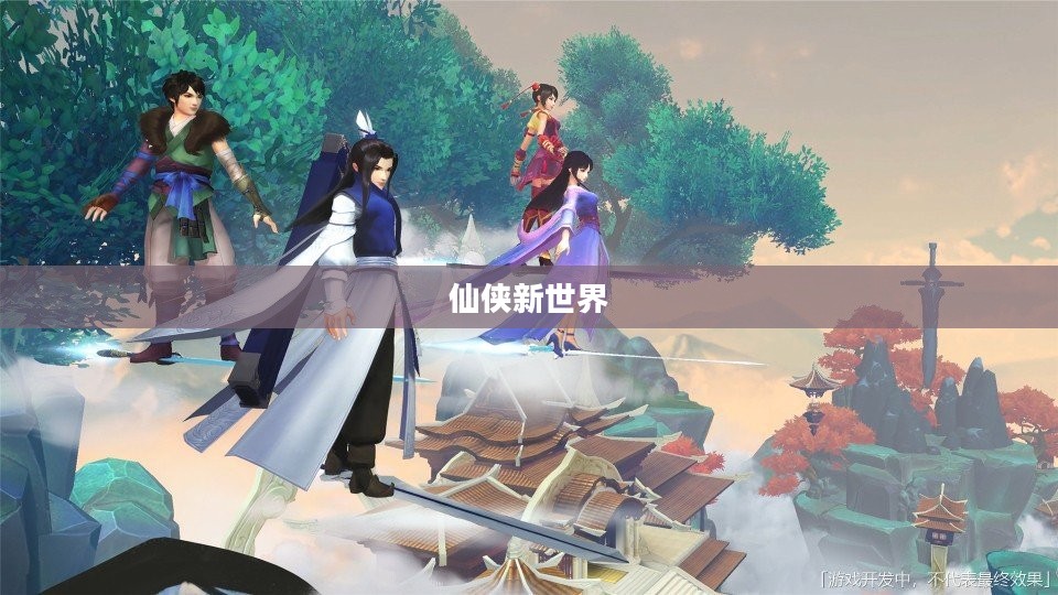 仙剑奇侠传四手游，重温经典，探索仙侠新世界