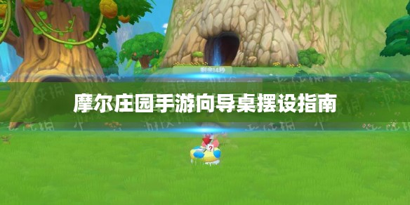 摩尔庄园手游向导桌摆设指南 摩尔庄园手游向导桌摆设指南