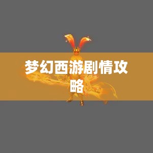梦幻西游85剧情攻略，通关攻略与技巧分享