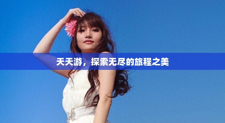 天天游,探索无尽的旅程之美 天天游,探索无尽的旅程之美